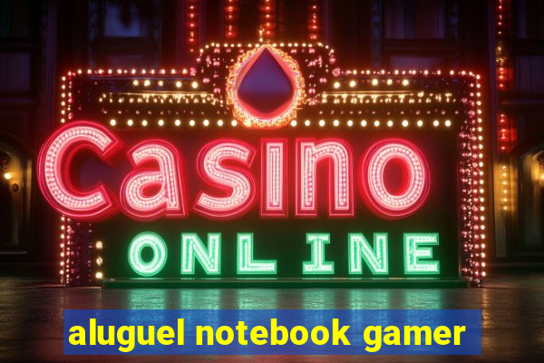 aluguel notebook gamer